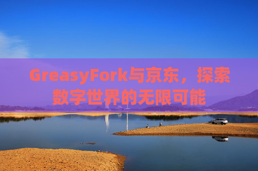 GreasyFork与京东，探索数字世界的无限可能